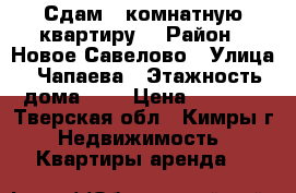 Сдам 1-комнатную квартиру  › Район ­ Новое Савелово › Улица ­ Чапаева › Этажность дома ­ 5 › Цена ­ 9 000 - Тверская обл., Кимры г. Недвижимость » Квартиры аренда   